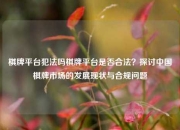 棋牌平台犯法吗棋牌平台是否合法？探讨中国棋牌市场的发展现状与合规问题