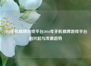 2016手机棋牌游戏平台2016年手机棋牌游戏平台的兴起与发展趋势