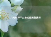 八方棋牌平台游戏休闲新选择