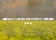棋牌国际平台有哪些探索全球最热门的棋牌国际平台