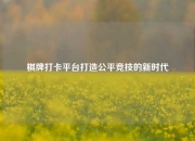 棋牌打卡平台打造公平竞技的新时代