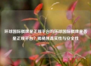 环球国际棋牌是正规平台吗环球国际棋牌是否是正规平台？揭秘其真实性与安全性