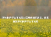 博弈棋牌平台手机版剑指高端玩家需求，探索最新博弈棋牌平台手机版