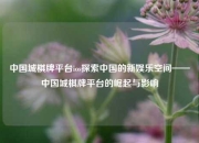 中国城棋牌平台ios探索中国的新娱乐空间——中国城棋牌平台的崛起与影响