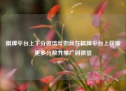 棋牌平台上下分微信号如何在棋牌平台上获取更多分数并推广到微信