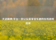 大话棋牌2平台一款让玩家享受乐趣的在线游戏选择