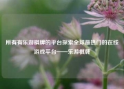 所有有乐游棋牌的平台探索全球最热门的在线游戏平台——乐游棋牌
