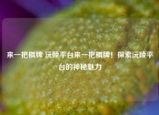 来一把棋牌 沅陵平台来一把棋牌！探索沅陵平台的神秘魅力