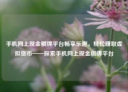 手机网上现金棋牌平台畅享乐趣，轻松赚取虚拟货币——探索手机网上现金棋牌平台