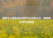 棋牌平台都是黑庄棋牌平台乱象丛生，揭露黑庄背后的真相