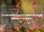 平台朋友棋牌游戏输钱可以报警吗平台朋友棋牌游戏输钱可以报警吗？
