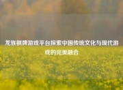 龙族棋牌游戏平台探索中国传统文化与现代游戏的完美融合