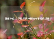 德州扑克app下载探索神秘的电子游戏世界