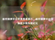 盛世棋牌平台苹果奠基基石，盛世棋牌平台引领数字娱乐新纪元