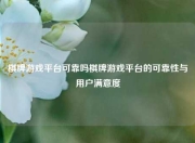 棋牌游戏平台可靠吗棋牌游戏平台的可靠性与用户满意度