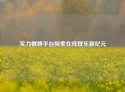 实力棋牌平台探索在线娱乐新纪元