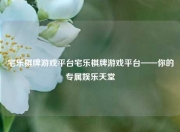 宅乐棋牌游戏平台宅乐棋牌游戏平台——你的专属娱乐天堂