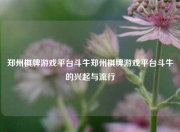 郑州棋牌游戏平台斗牛郑州棋牌游戏平台斗牛的兴起与流行