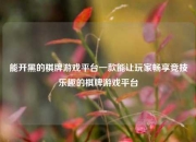 能开黑的棋牌游戏平台一款能让玩家畅享竞技乐趣的棋牌游戏平台