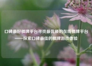 口碑最好棋牌平台寻找最优质的在线棋牌平台——探索口碑最佳的棋牌游戏体验