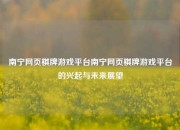 南宁网页棋牌游戏平台南宁网页棋牌游戏平台的兴起与未来展望