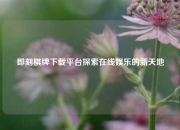 即刻棋牌下载平台探索在线娱乐的新天地