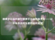 棋牌平台福利最好棋牌平台福利最齐全——让你畅享游戏乐趣的福利盛宴