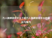 万人棋牌游戏平台下载万人棋牌游戏平台的崛起与魅力