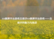 818棋牌平台游戏古惑仔818棋牌平台游戏——古惑仔的魅力与挑战