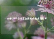 668棋牌平台探索在线游戏的全新世界