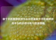 做个手机棋牌游戏平台价格是多少手机棋牌游戏平台的价格分析与选择指南
