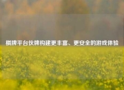 棋牌平台伙牌构建更丰富、更安全的游戏体验