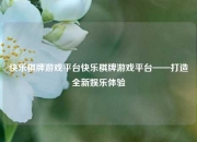 快乐棋牌游戏平台快乐棋牌游戏平台——打造全新娱乐体验