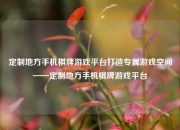 定制地方手机棋牌游戏平台打造专属游戏空间——定制地方手机棋牌游戏平台