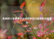 友闲拼三张棋牌平台寻找快乐与挑战的完美结合