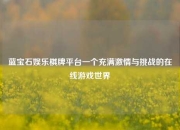 蓝宝石娱乐棋牌平台一个充满激情与挑战的在线游戏世界