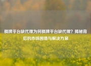 棋牌平台缺代理为何棋牌平台缺代理？揭秘背后的市场困境与解决方案