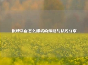 棋牌平台怎么赚钱的策略与技巧分享