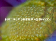 棋牌二八杠平台探索娱乐与智慧的交汇点
