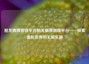 酷龙棋牌游戏平台酷龙棋牌游戏平台——探索虚拟世界的无限乐趣