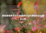 哪里要棋牌平台代理棋牌平台代理的兴起与前景分析