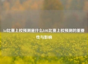 lol比赛上校预测是什么LOL比赛上校预测的重要性与影响