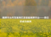 棋牌平台开发案例打造智能棋牌平台——我们的成功案例