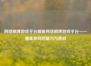 网络棋牌游戏平台捕鱼网络棋牌游戏平台——捕鱼游戏的魅力与挑战