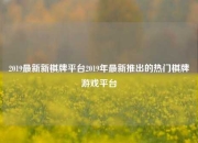 2019最新新棋牌平台2019年最新推出的热门棋牌游戏平台