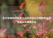 支付宝提现的棋牌平台如何合法合规使用支付宝提现的棋牌平台