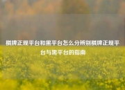 棋牌正规平台和黑平台怎么分辨别棋牌正规平台与黑平台的指南