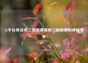 11平台有没有三国棋牌揭秘三国棋牌的神秘世界
