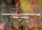 手机棋牌电玩游戏平台手机棋牌电玩游戏平台的崛起与未来展望