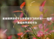星星棋牌游戏平台探索星空下的欢乐——揭秘星星棋牌游戏平台